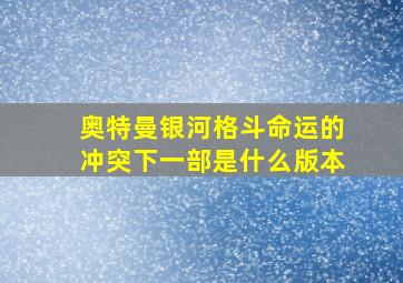 奥特曼银河格斗命运的冲突下一部是什么版本