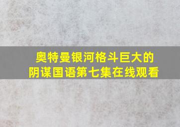 奥特曼银河格斗巨大的阴谋国语第七集在线观看