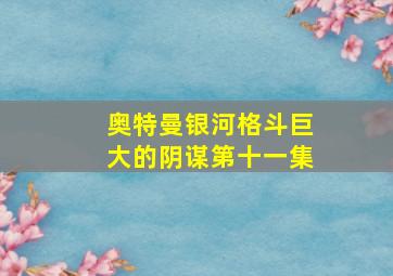 奥特曼银河格斗巨大的阴谋第十一集