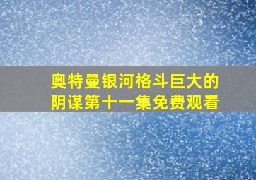 奥特曼银河格斗巨大的阴谋第十一集免费观看