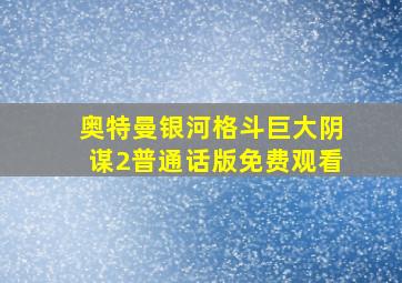 奥特曼银河格斗巨大阴谋2普通话版免费观看