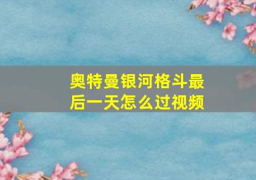 奥特曼银河格斗最后一天怎么过视频