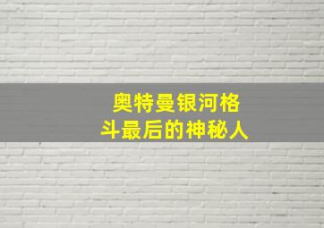 奥特曼银河格斗最后的神秘人