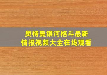 奥特曼银河格斗最新情报视频大全在线观看