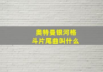 奥特曼银河格斗片尾曲叫什么