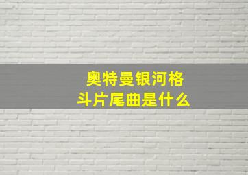 奥特曼银河格斗片尾曲是什么