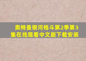 奥特曼银河格斗第2季第3集在线观看中文版下载安装