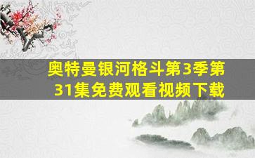 奥特曼银河格斗第3季第31集免费观看视频下载