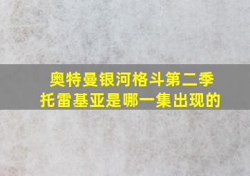 奥特曼银河格斗第二季托雷基亚是哪一集出现的