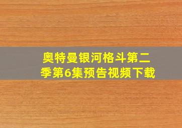 奥特曼银河格斗第二季第6集预告视频下载