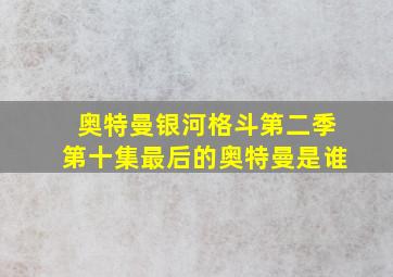 奥特曼银河格斗第二季第十集最后的奥特曼是谁