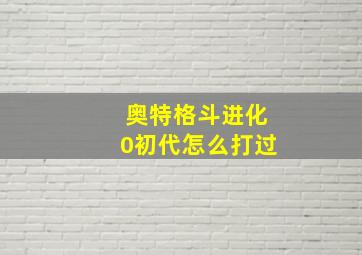 奥特格斗进化0初代怎么打过