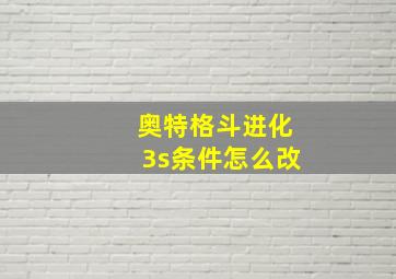 奥特格斗进化3s条件怎么改