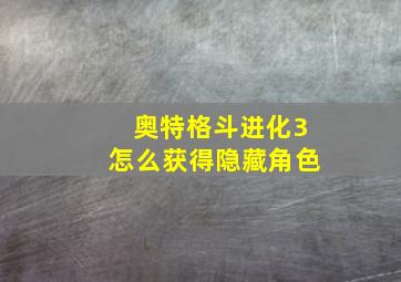 奥特格斗进化3怎么获得隐藏角色