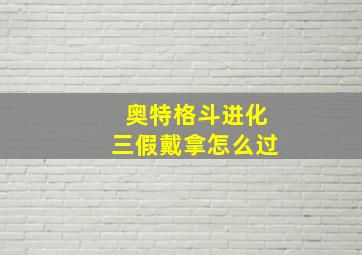 奥特格斗进化三假戴拿怎么过