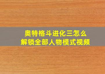 奥特格斗进化三怎么解锁全部人物模式视频