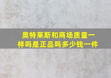 奥特莱斯和商场质量一样吗是正品吗多少钱一件