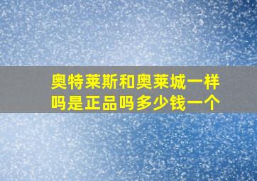 奥特莱斯和奥莱城一样吗是正品吗多少钱一个