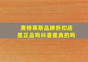 奥特莱斯品牌折扣店是正品吗抖音是真的吗