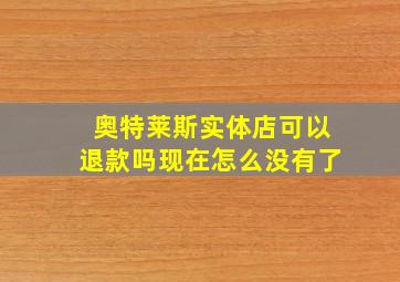 奥特莱斯实体店可以退款吗现在怎么没有了