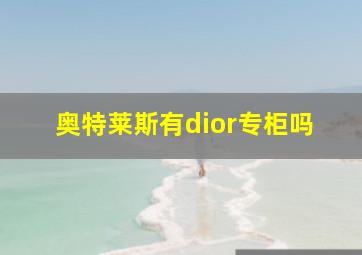 奥特莱斯有dior专柜吗