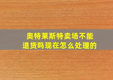 奥特莱斯特卖场不能退货吗现在怎么处理的