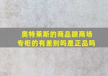 奥特莱斯的商品跟商场专柜的有差别吗是正品吗