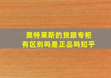 奥特莱斯的货跟专柜有区别吗是正品吗知乎