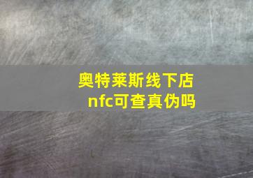 奥特莱斯线下店nfc可查真伪吗