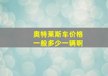 奥特莱斯车价格一般多少一辆啊