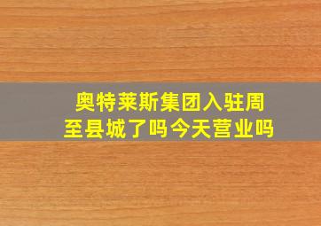 奥特莱斯集团入驻周至县城了吗今天营业吗