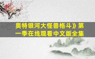 奥特银河大怪兽格斗》第一季在线观看中文版全集