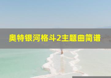 奥特银河格斗2主题曲简谱