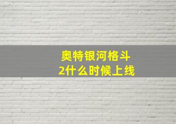 奥特银河格斗2什么时候上线