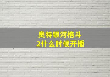 奥特银河格斗2什么时候开播