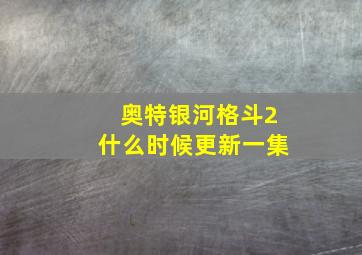 奥特银河格斗2什么时候更新一集