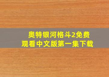 奥特银河格斗2免费观看中文版第一集下载