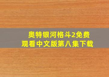 奥特银河格斗2免费观看中文版第八集下载