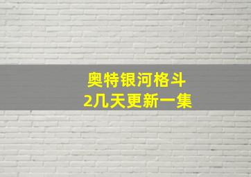 奥特银河格斗2几天更新一集