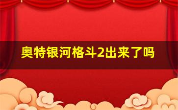 奥特银河格斗2出来了吗