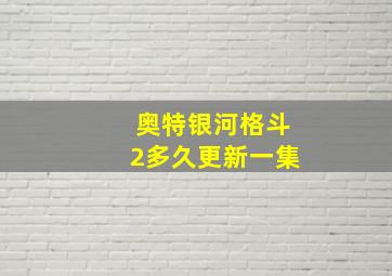 奥特银河格斗2多久更新一集