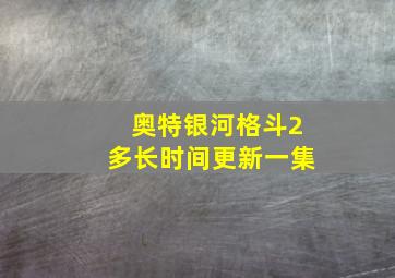 奥特银河格斗2多长时间更新一集