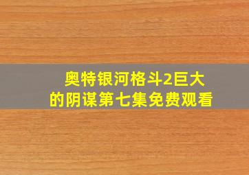 奥特银河格斗2巨大的阴谋第七集免费观看