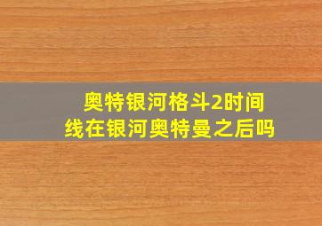 奥特银河格斗2时间线在银河奥特曼之后吗