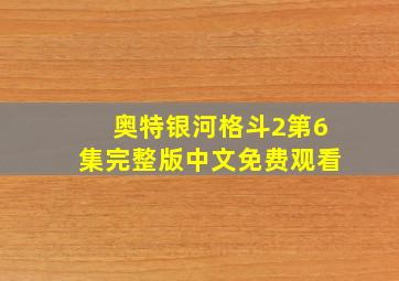 奥特银河格斗2第6集完整版中文免费观看