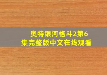 奥特银河格斗2第6集完整版中文在线观看