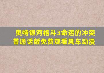 奥特银河格斗3命运的冲突普通话版免费观看风车动漫