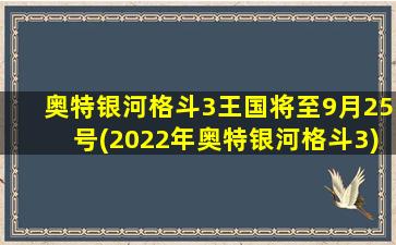 奥特银河格斗3王国将至9月25号(2022年奥特银河格斗3)