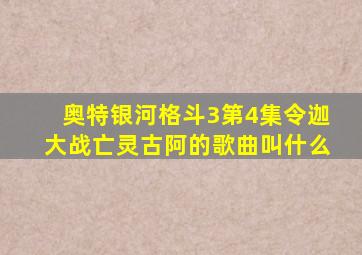 奥特银河格斗3第4集令迦大战亡灵古阿的歌曲叫什么