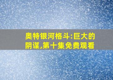 奥特银河格斗:巨大的阴谋,第十集免费观看